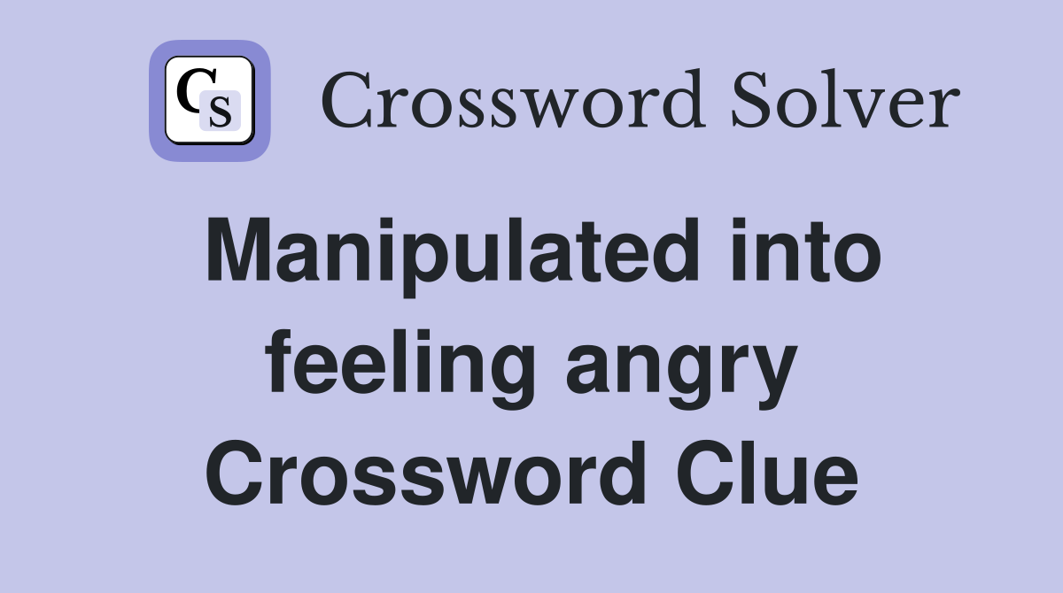 Manipulated into feeling angry Crossword Clue