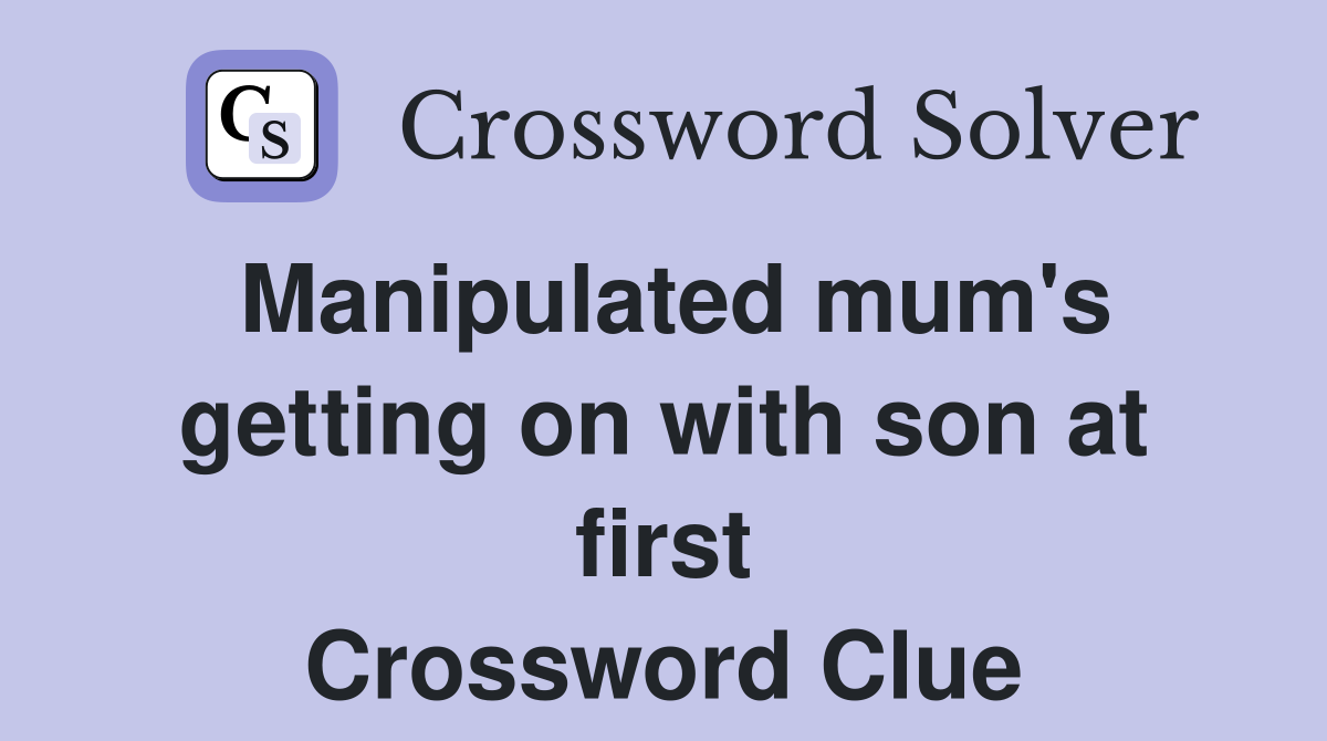 Manipulated mum's getting on with son at first Crossword Clue