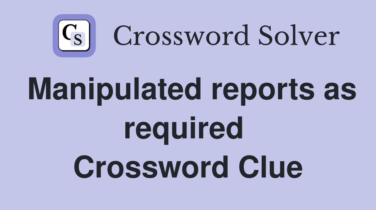 Manipulated reports as required  Crossword Clue
