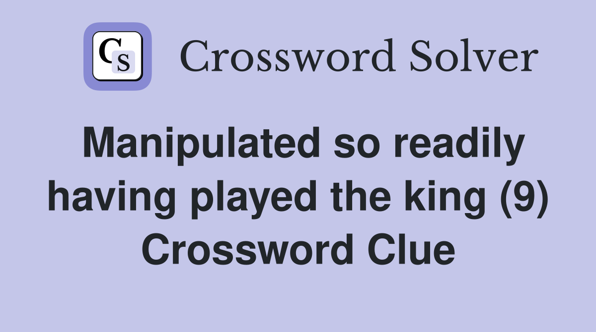 Manipulated so readily having played the king (9) Crossword Clue