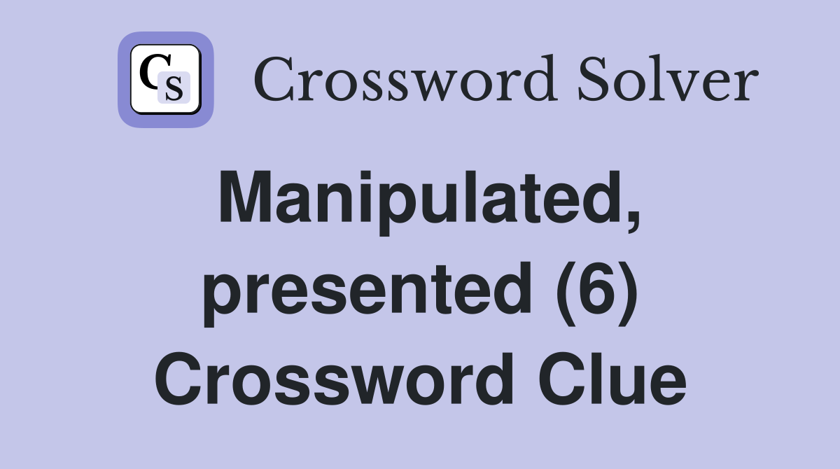 Manipulated, presented (6) Crossword Clue