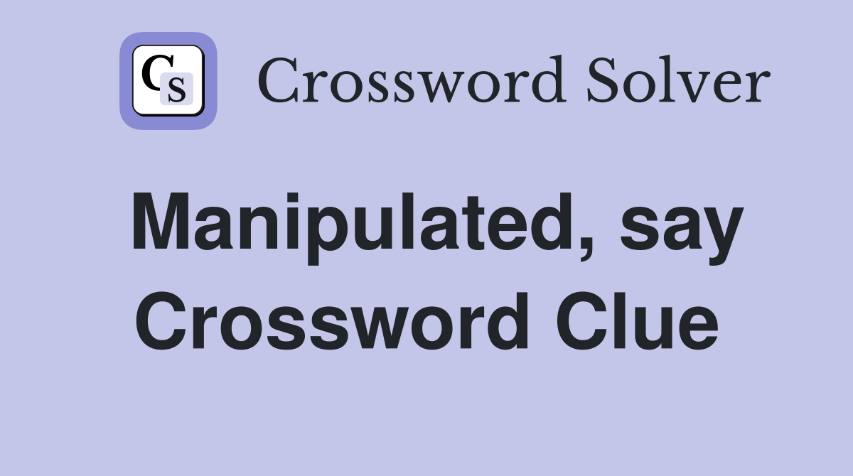 Manipulated, say Crossword Clue