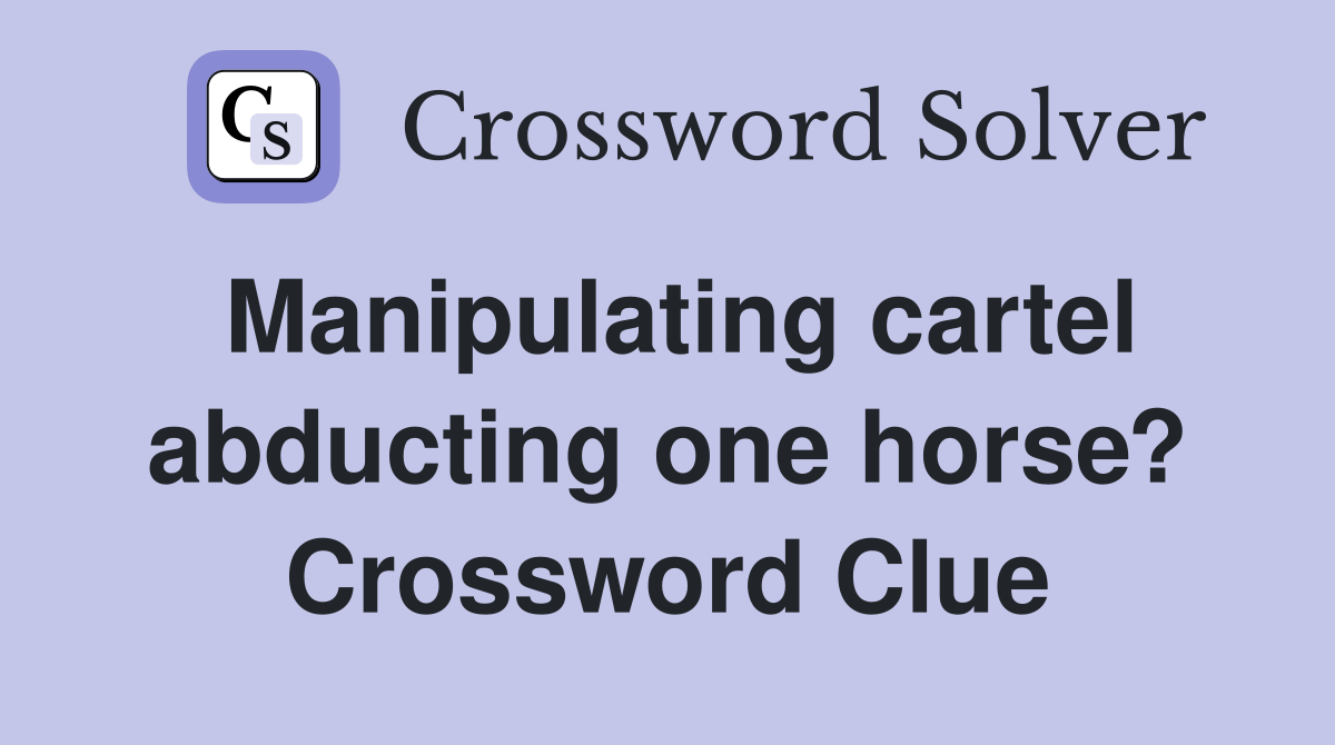 Manipulating cartel abducting one horse? Crossword Clue