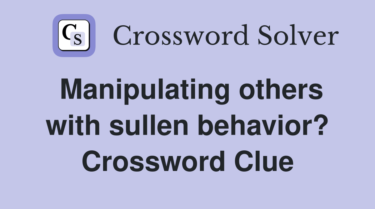 Manipulating others with sullen behavior? Crossword Clue