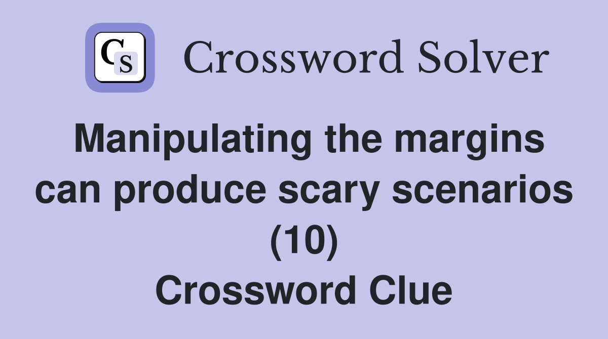 Manipulating the margins can produce scary scenarios (10) Crossword Clue