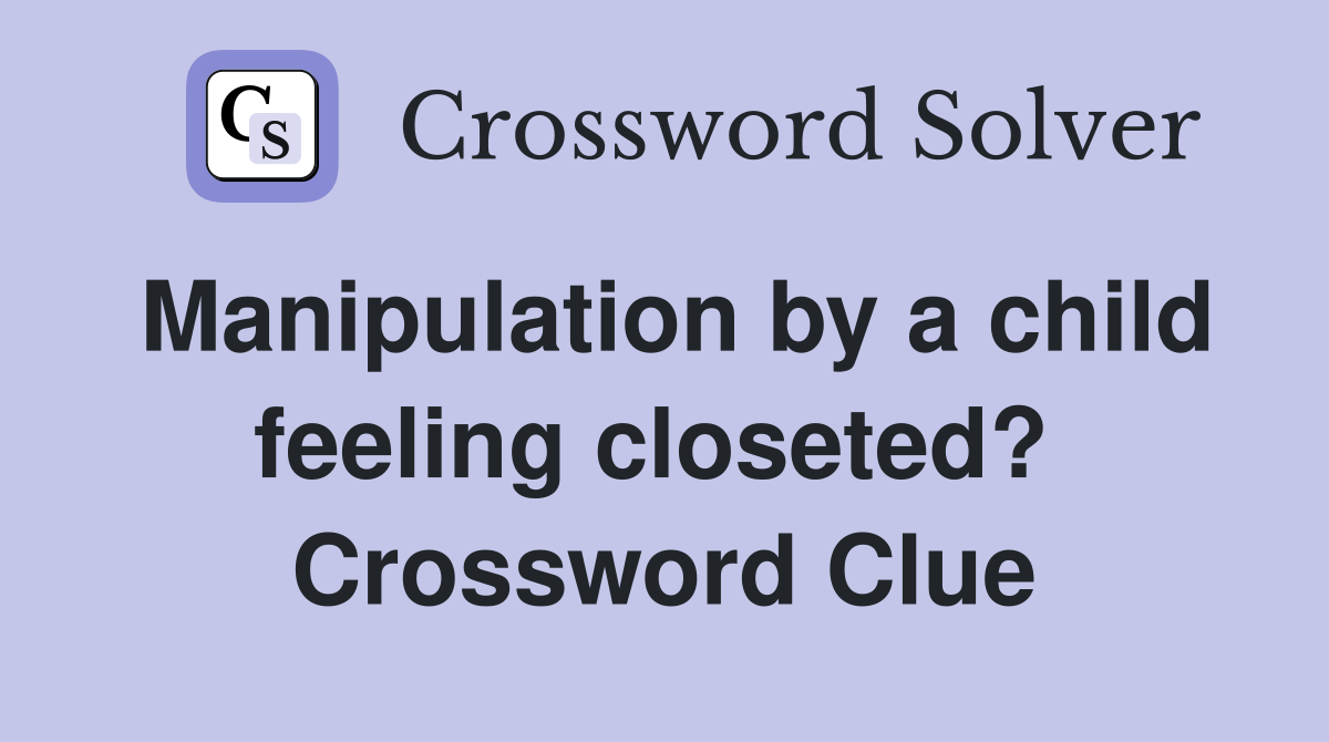 Manipulation by a child feeling closeted?  Crossword Clue