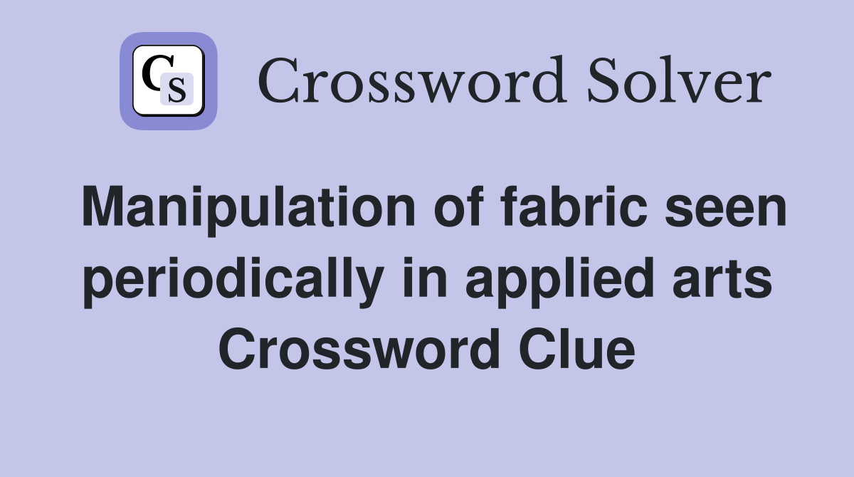 Manipulation of fabric seen periodically in applied arts Crossword Clue
