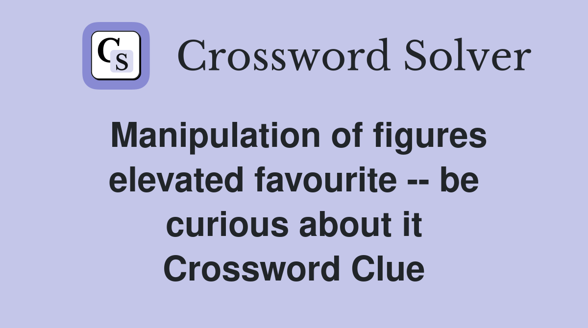 Manipulation of figures elevated favourite -- be curious about it Crossword Clue
