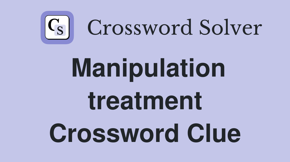 Manipulation treatment Crossword Clue
