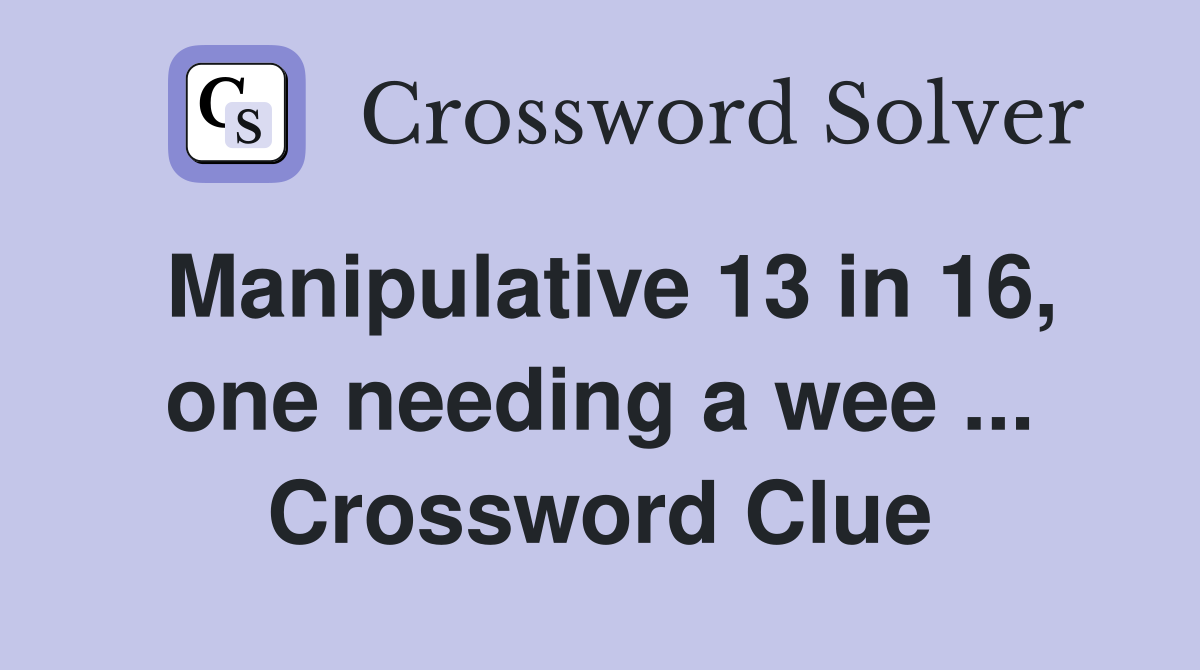 Manipulative 13 in 16, one needing a wee ... Crossword Clue
