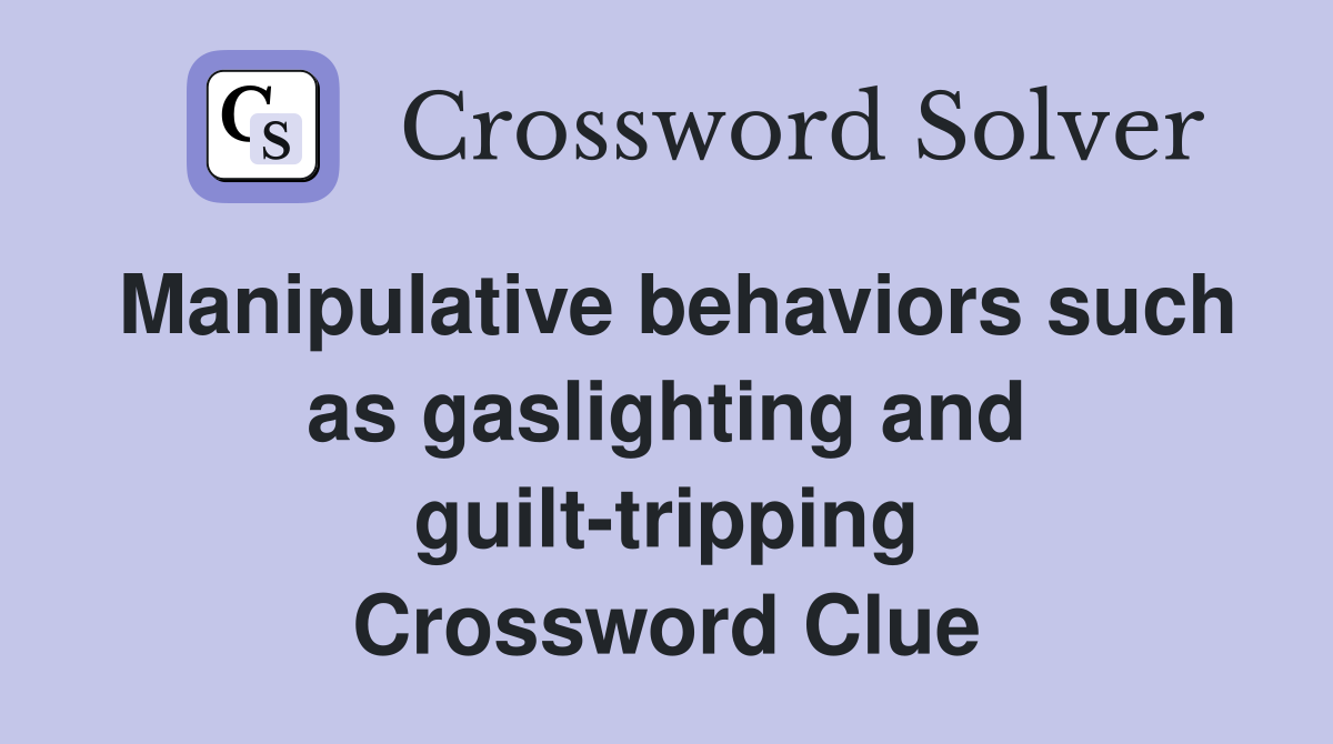 Manipulative behaviors such as gaslighting and guilt-tripping Crossword Clue