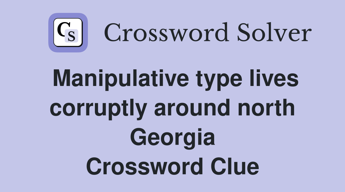 Manipulative type lives corruptly around north Georgia Crossword Clue