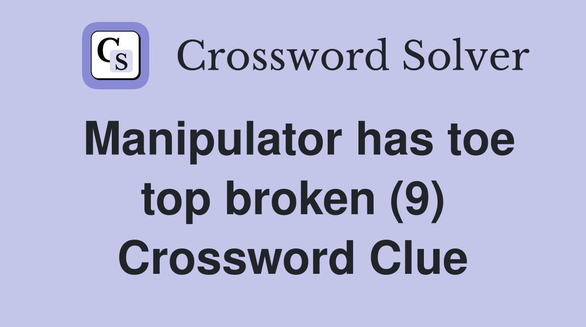 Manipulator has toe top broken (9) Crossword Clue
