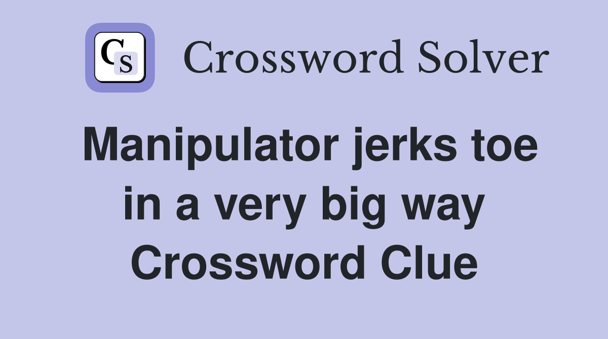 Manipulator jerks toe in a very big way Crossword Clue