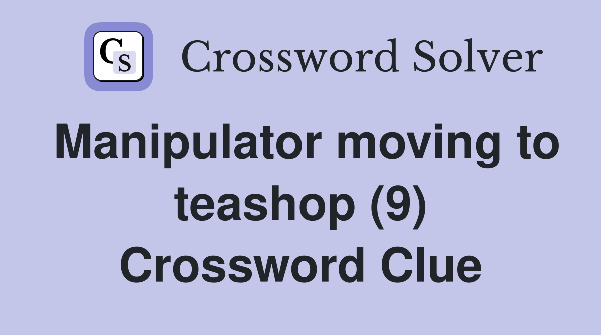 Manipulator moving to teashop (9) Crossword Clue