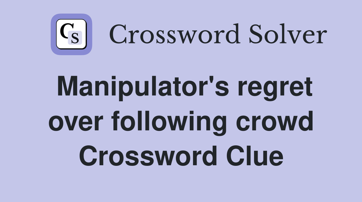 Manipulator's regret over following crowd Crossword Clue