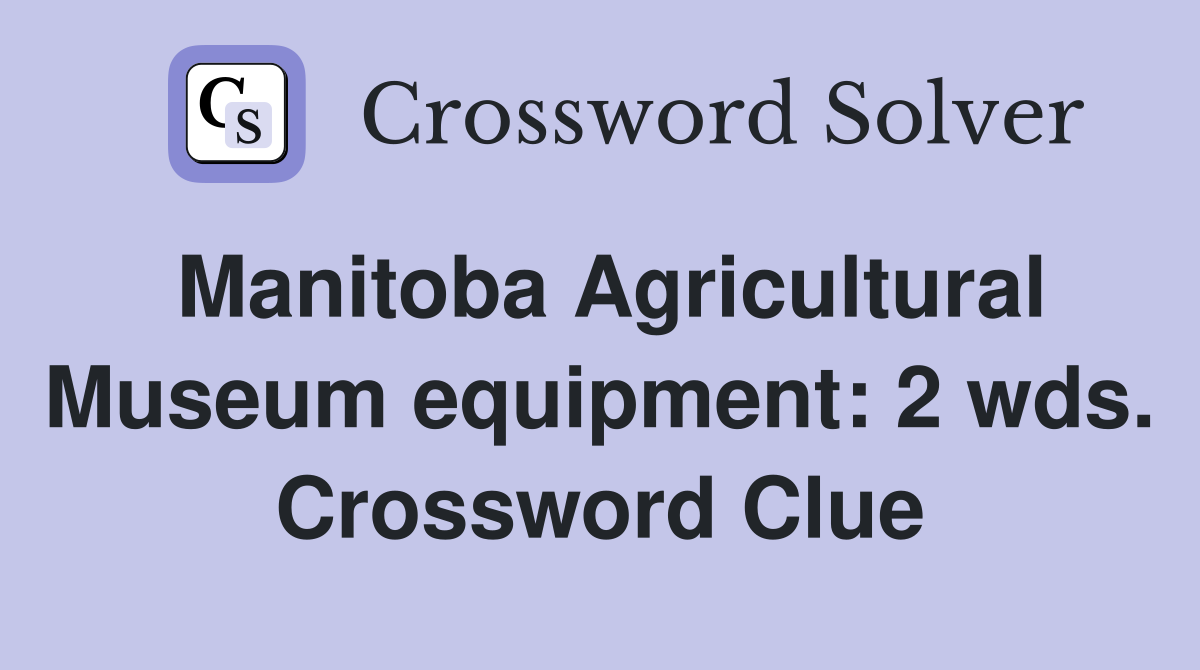 Manitoba Agricultural Museum equipment: 2 wds. Crossword Clue