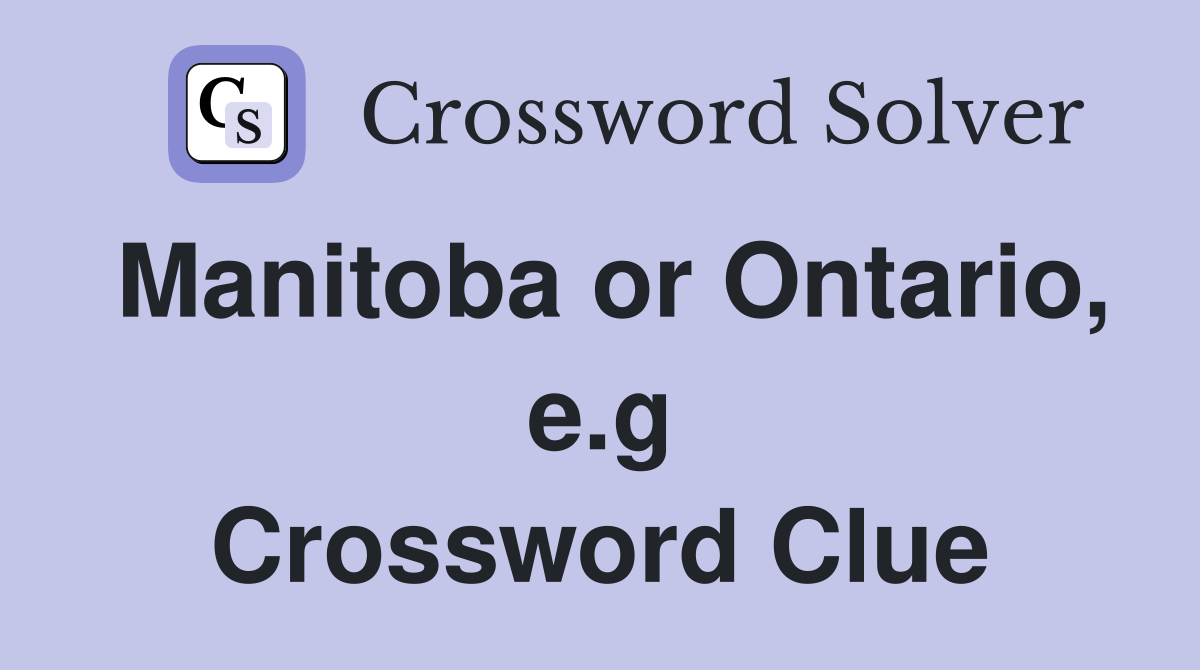 Manitoba or Ontario, e.g Crossword Clue
