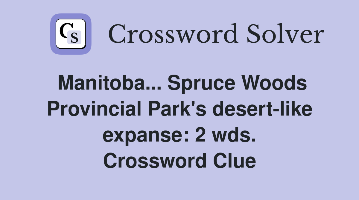 Manitoba... Spruce Woods Provincial Park's desert-like expanse: 2 wds. Crossword Clue