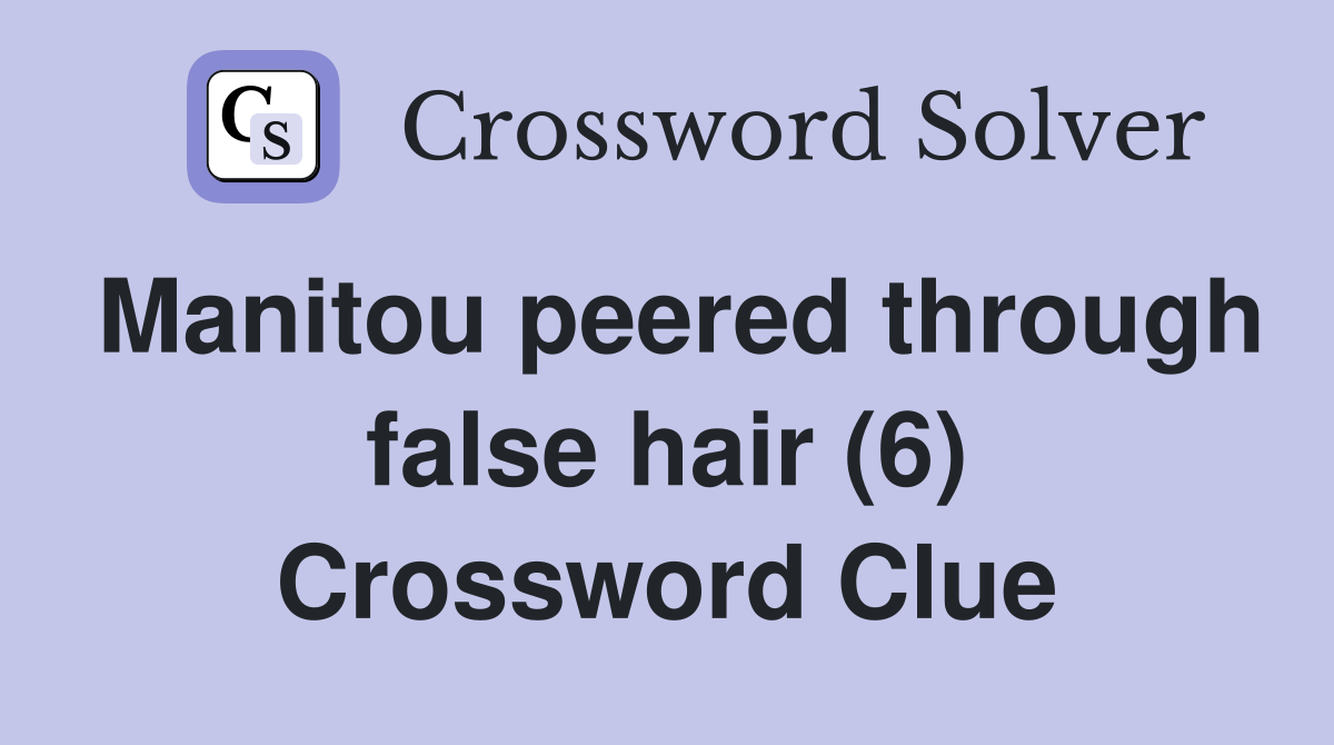 Manitou peered through false hair (6) Crossword Clue