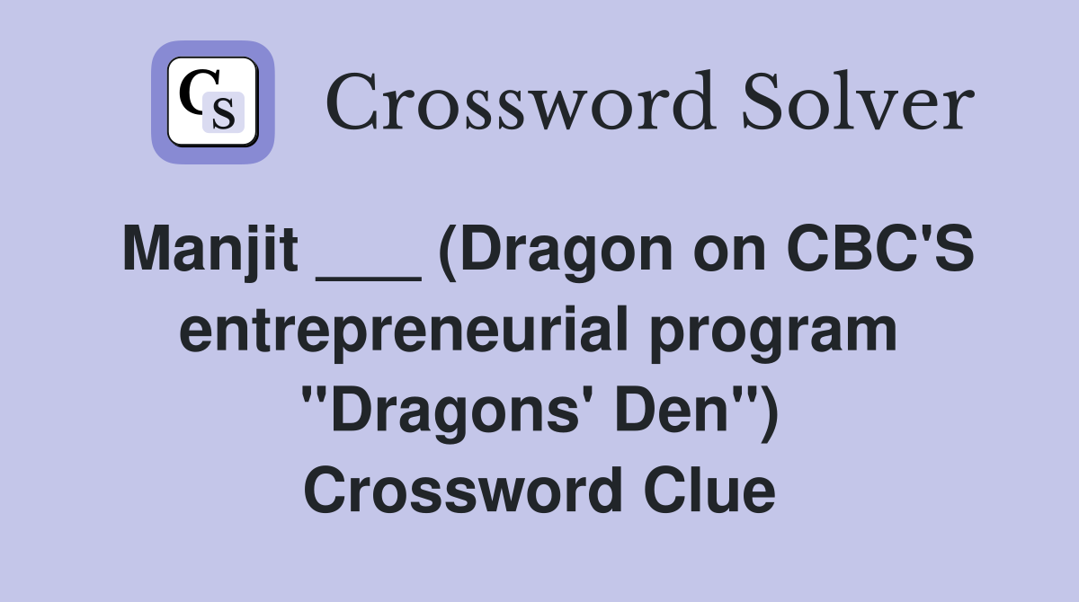 Manjit ___ (Dragon on CBC'S entrepreneurial program "Dragons' Den") Crossword Clue