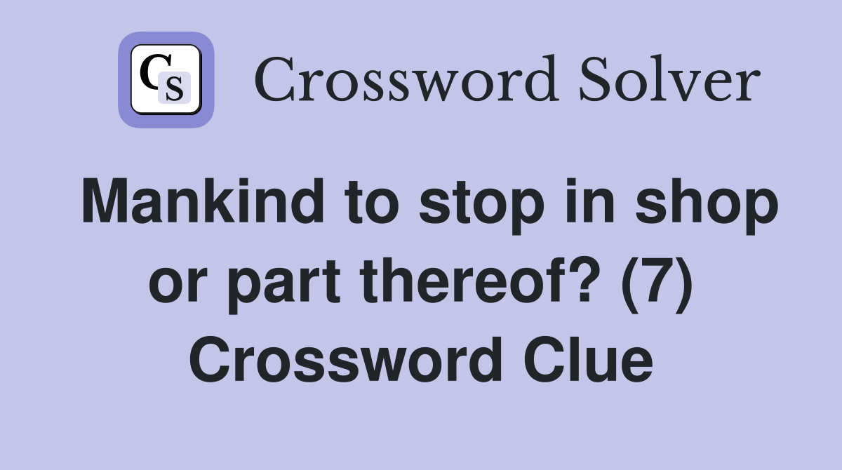 Mankind to stop in shop or part thereof? (7) Crossword Clue