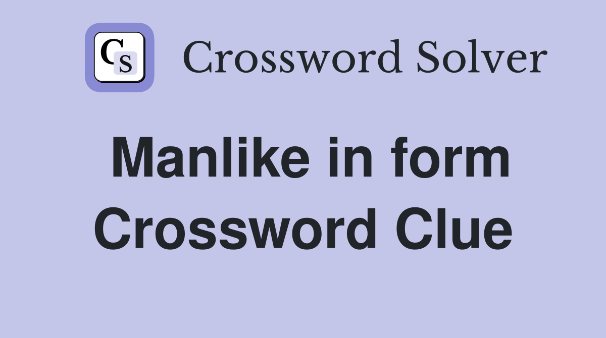 Manlike in form Crossword Clue