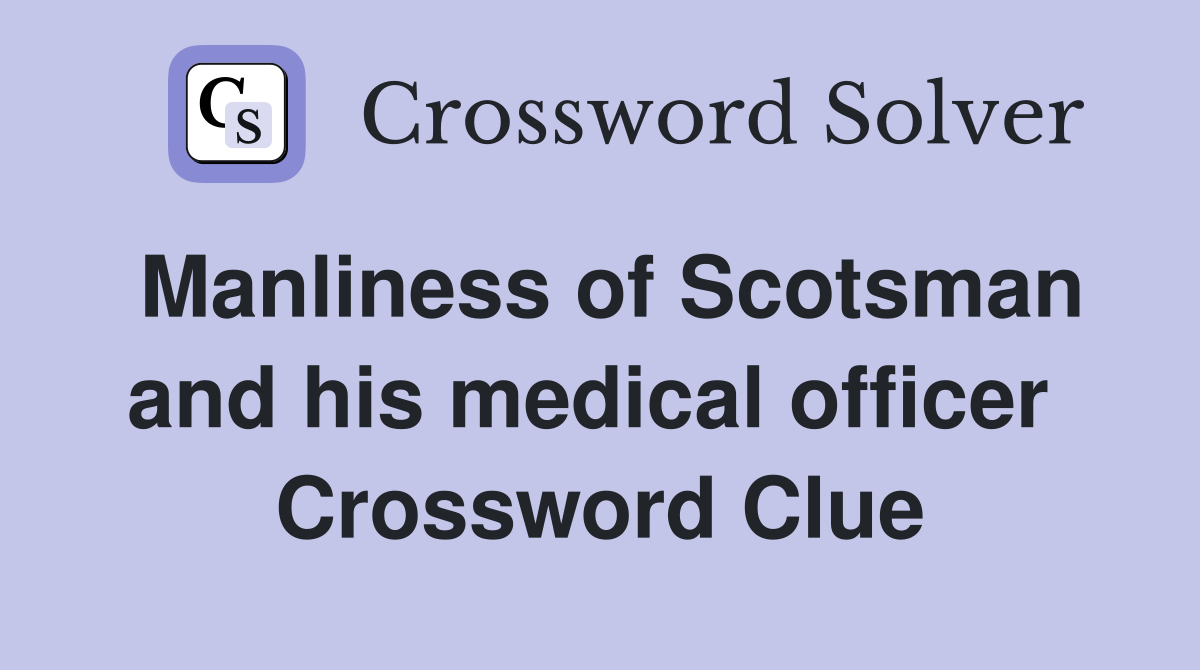 Manliness of Scotsman and his medical officer  Crossword Clue