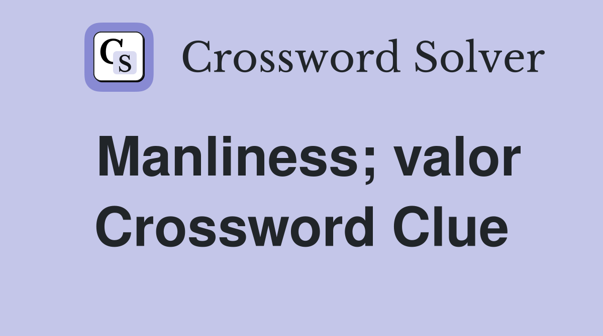 Manliness; valor Crossword Clue