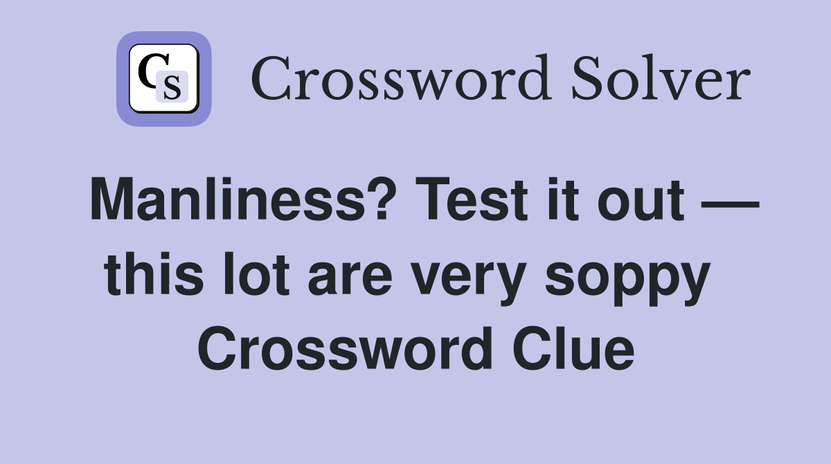 Manliness? Test it out — this lot are very soppy  Crossword Clue