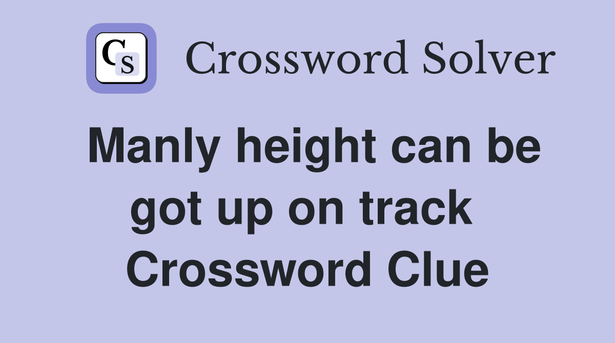 Manly height can be got up on track  Crossword Clue