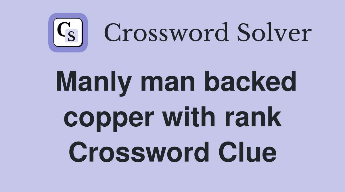 Manly man backed copper with rank Crossword Clue