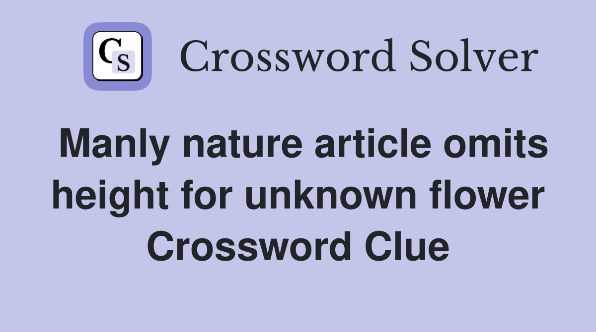 Manly nature article omits height for unknown flower Crossword Clue