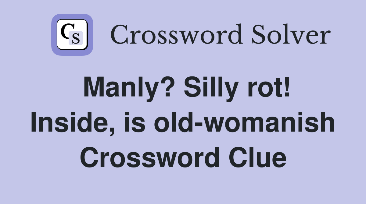 Manly? Silly rot! Inside, is old-womanish Crossword Clue