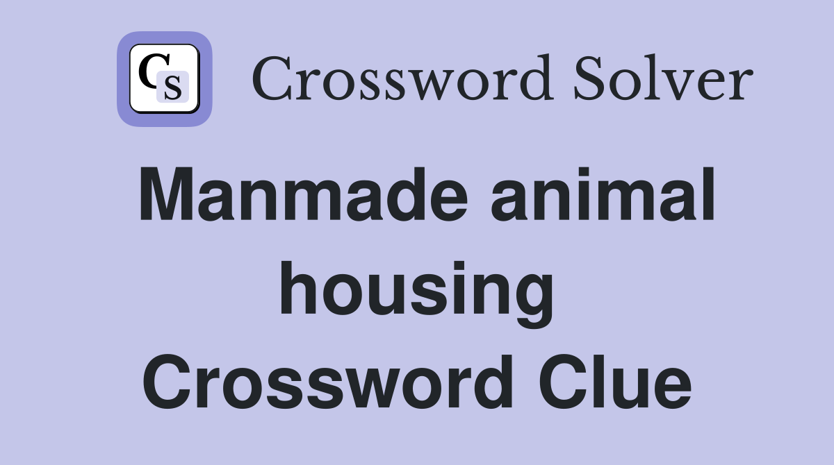 Manmade animal housing Crossword Clue