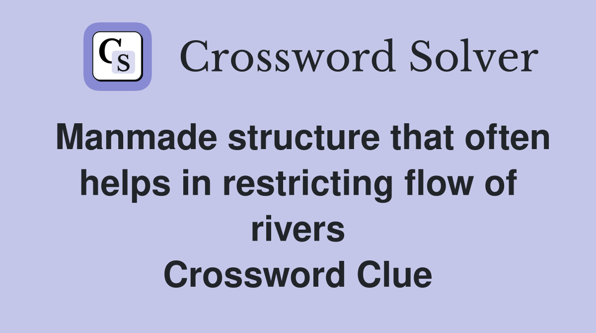 Manmade structure that often helps in restricting flow of rivers Crossword Clue