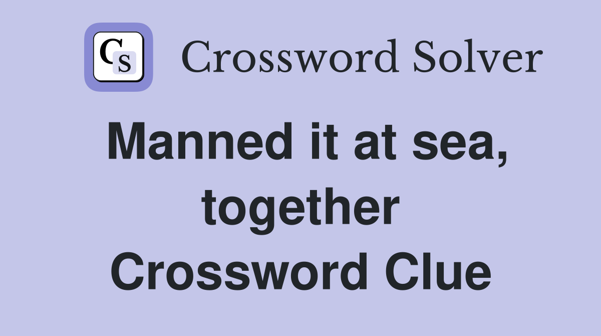 Manned it at sea, together Crossword Clue