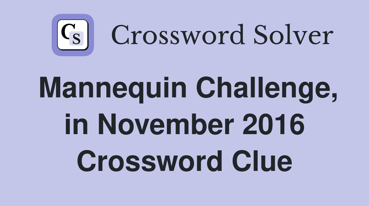 Mannequin Challenge, in November 2016 Crossword Clue