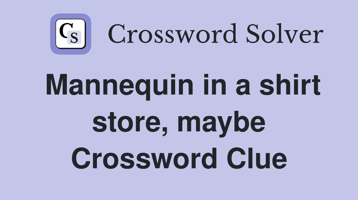 Mannequin in a shirt store, maybe Crossword Clue