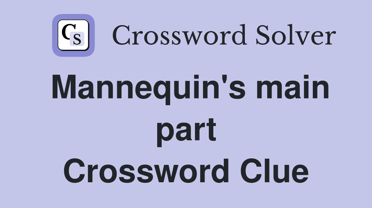 Mannequin's main part Crossword Clue