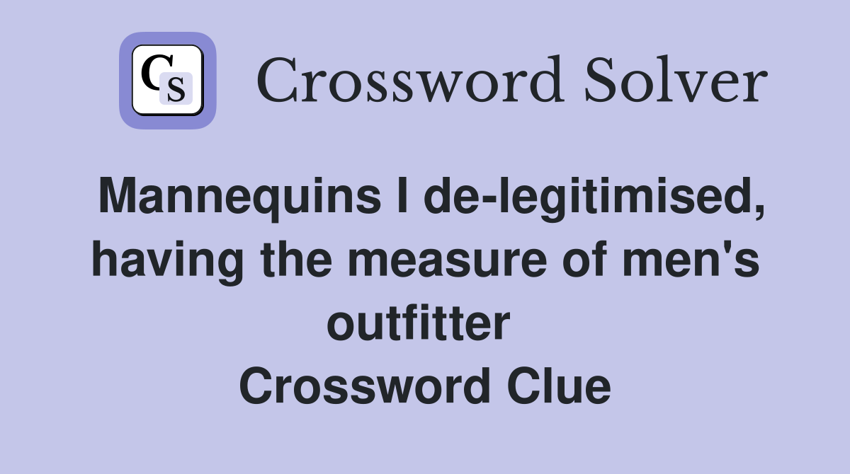 Mannequins I de-legitimised, having the measure of men's outfitter  Crossword Clue