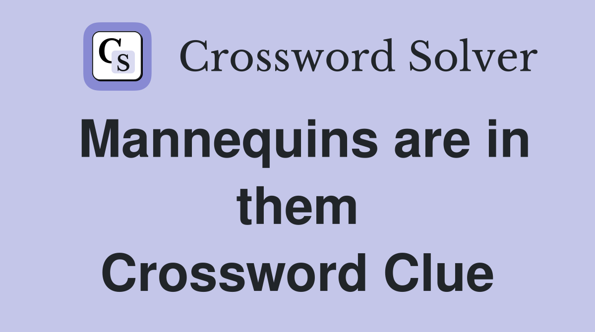 Mannequins are in them Crossword Clue