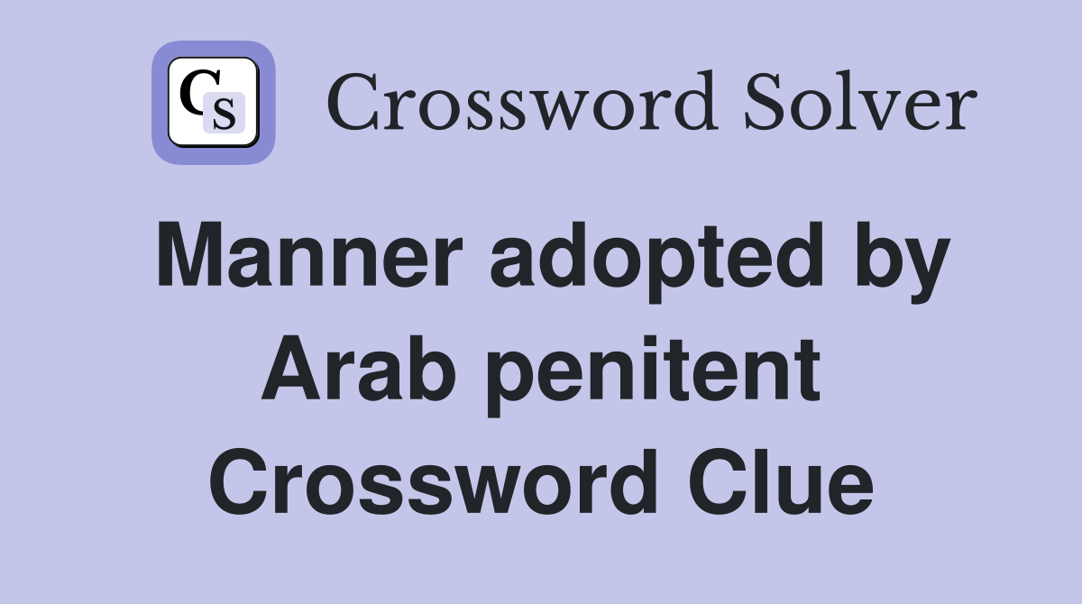 Manner adopted by Arab penitent Crossword Clue
