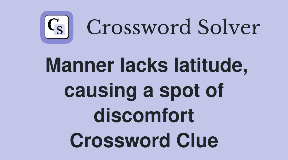 Manner lacks latitude, causing a spot of discomfort Crossword Clue