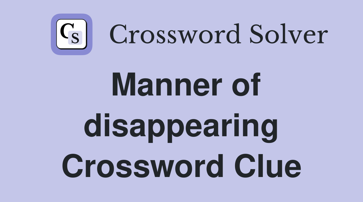 Manner of disappearing Crossword Clue