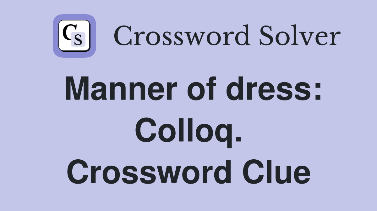 Manner of dress: Colloq. Crossword Clue