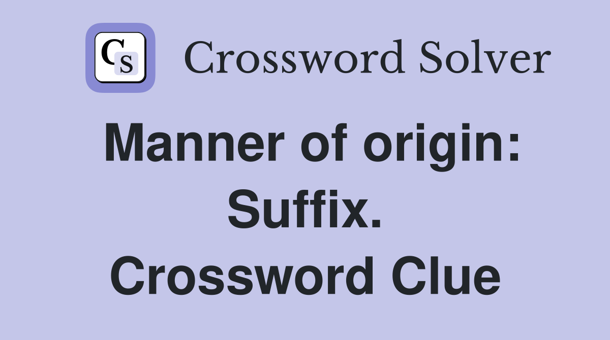 Manner of origin: Suffix. Crossword Clue