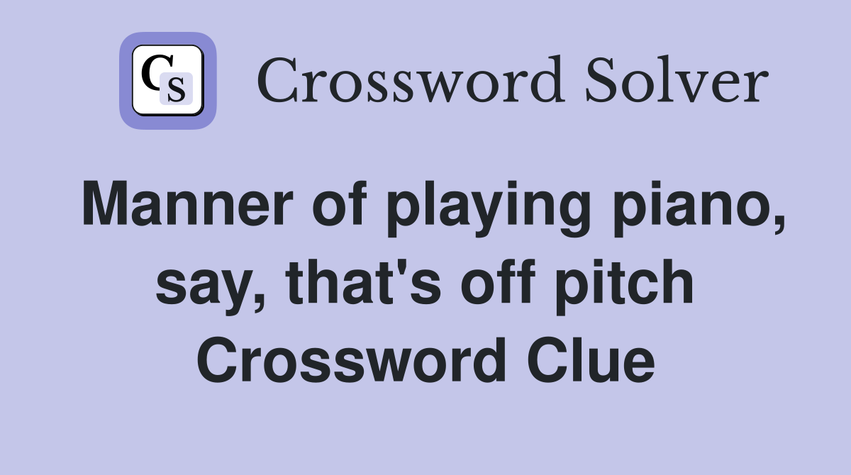 Manner of playing piano, say, that's off pitch Crossword Clue