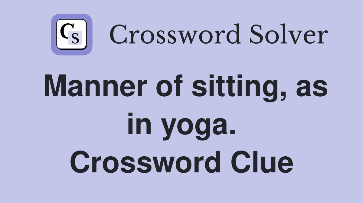 Manner of sitting, as in yoga. Crossword Clue