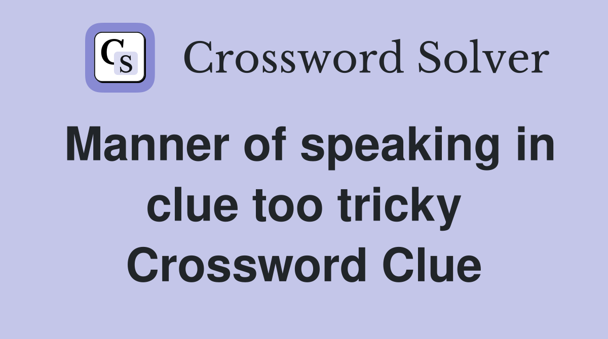 Manner of speaking in clue too tricky Crossword Clue